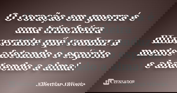 O coração em guerra é uma trincheira dilacerante quê conduz a mente afetando o espírito e abatendo a alma!... Frase de Elberfran Oliveira.