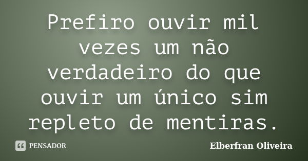 Prefiro ouvir mil vezes um não verdadeiro do que ouvir um único sim repleto de mentiras.... Frase de Elberfran Oliveira.