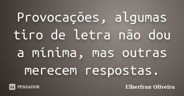 Provocações, algumas tiro de letra não dou a mínima, mas outras merecem respostas.... Frase de Elberfran Oliveira.