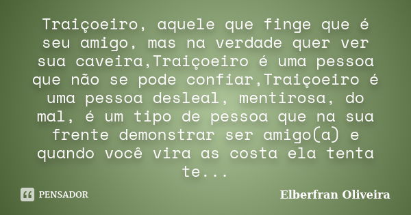 Traiçoeiro, aquele que finge que é seu amigo, mas na verdade quer ver sua caveira,Traiçoeiro é uma pessoa que não se pode confiar,Traiçoeiro é uma pessoa deslea... Frase de Elberfran Oliveira.