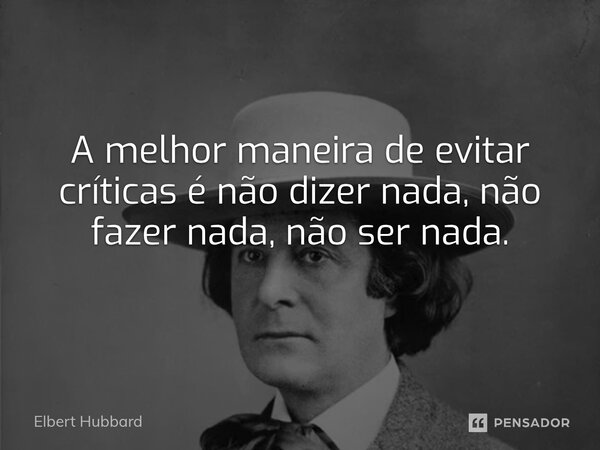 ⁠A melhor maneira de evitar críticas é não dizer nada, não fazer nada, não ser nada.... Frase de Elbert Hubbard.