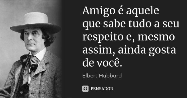 Amigo é aquele que sabe tudo a seu respeito e, mesmo assim, ainda gosta de você.... Frase de Elbert Hubbard.