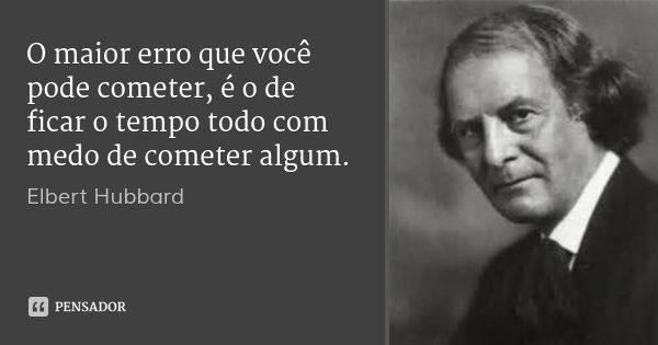 O maior erro que você pode cometer, é o de ficar o tempo todo com medo de cometer algum.... Frase de Elbert Hubbard.