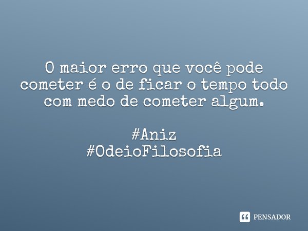 ⁠O maior erro que você pode cometer é o de ficar o tempo todo com medo de cometer algum. #Aniz
#OdeioFilosofia... Frase de Elbert Hubbard.