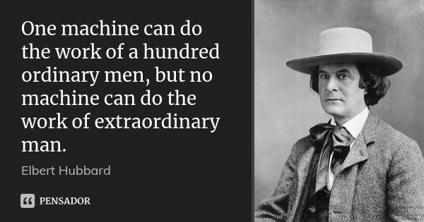 One machine can do the work of a hundred ordinary men, but no machine can do the work of extraordinary man.... Frase de Elbert Hubbard.