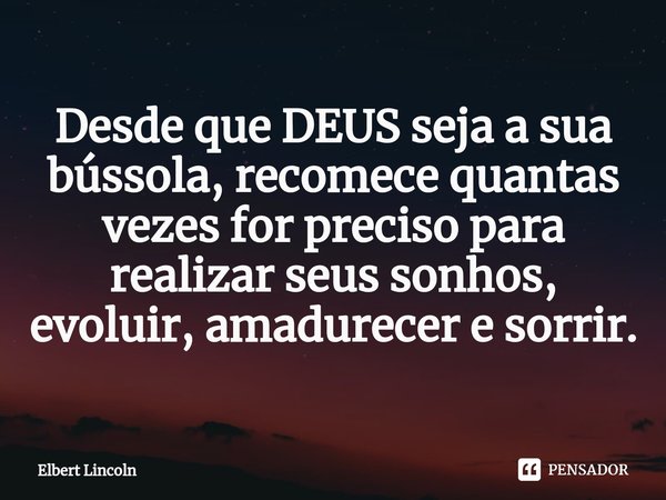 ⁠Desde que DEUS seja a sua bússola, recomece quantas vezes for preciso para realizar seus sonhos, evoluir, amadurecer e sorrir.... Frase de Elbert Lincoln.