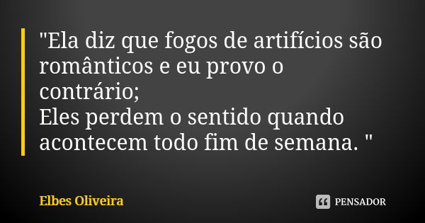 "Ela diz que fogos de artifícios são românticos e eu provo o contrário; Eles perdem o sentido quando acontecem todo fim de semana. "... Frase de Elbes Oliveira.