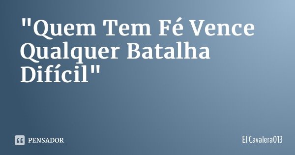"Quem Tem Fé Vence Qualquer Batalha Difícil"... Frase de El Cavalera013.