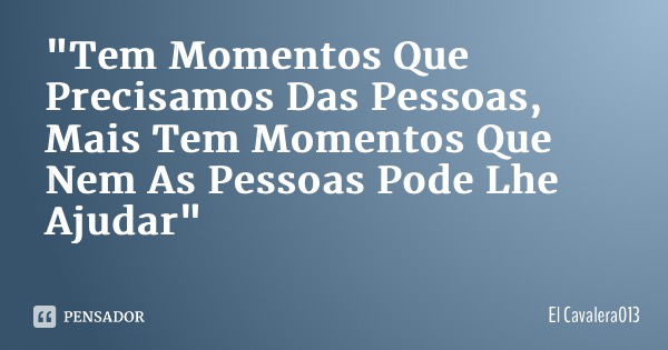 "Tem Momentos Que Precisamos Das Pessoas, Mais Tem Momentos Que Nem As Pessoas Pode Lhe Ajudar"... Frase de El Cavalera013.