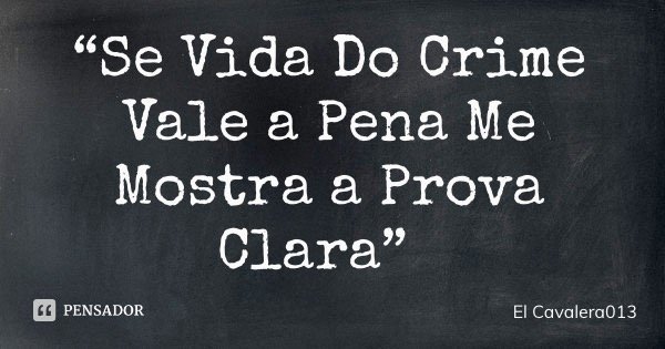 “Se Vida Do Crime Vale a Pena Me Mostra a Prova Clara”... Frase de El Cavalera013.