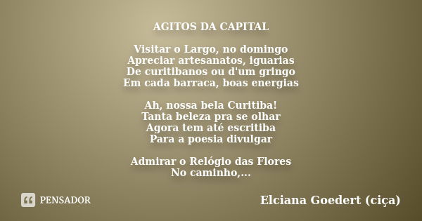 AGITOS DA CAPITAL Visitar o Largo, no domingo Apreciar artesanatos, iguarias De curitibanos ou d'um gringo Em cada barraca, boas energias Ah, nossa bela Curitib... Frase de Elciana Goedert (Ciça).