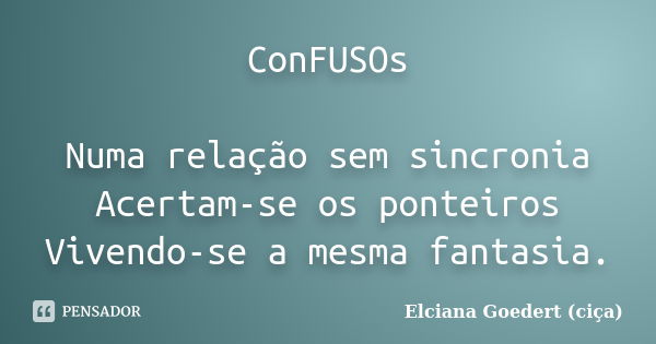 ConFUSOs Numa relação sem sincronia Acertam-se os ponteiros Vivendo-se a mesma fantasia.... Frase de Elciana Goedert (Ciça).