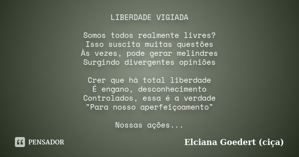 LIBERDADE VIGIADA Somos todos realmente livres? Isso suscita muitas questões Às vezes, pode gerar melindres Surgindo divergentes opiniões Crer que há total libe... Frase de Elciana Goedert (Ciça).