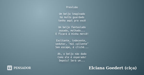 Previsão Um beijo imaginado há muito guardado tenho aqui pra você Um beijo fantasiado ousado, molhado... E ficará à minha mercê! Excitante, indecente, sedutor, ... Frase de Elciana Goedert (Ciça).