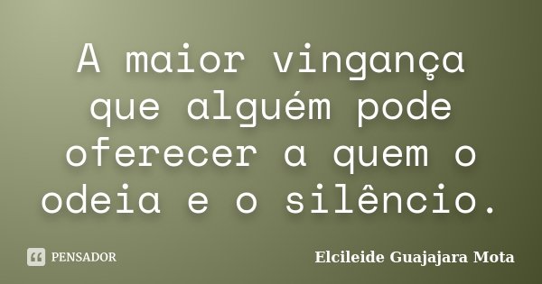 A maior vingança que alguém pode oferecer a quem o odeia e o silêncio.... Frase de Elcileide Guajajara Mota.