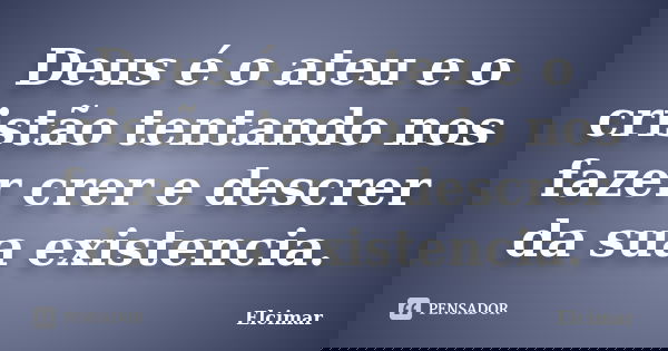 Deus é o ateu e o cristão tentando nos fazer crer e descrer da sua existencia.... Frase de Elcimar.