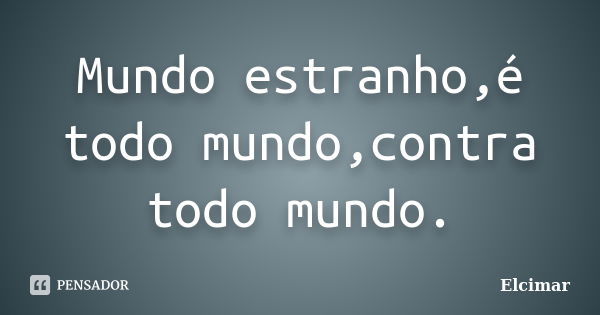 Mundo estranho,é todo mundo,contra todo mundo.... Frase de Elcimar.