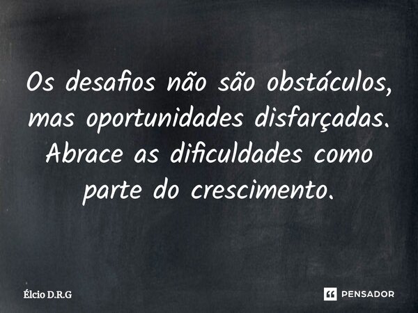 ⁠Os desafios não são obstáculos, mas oportunidades disfarçadas. Abrace as dificuldades como parte do crescimento.... Frase de Élcio D.R.G.