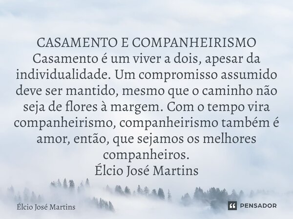 ⁠CASAMENTO E COMPANHEIRISMO Casamento é um viver a dois, apesar da individualidade. Um compromisso assumido deve ser mantido, mesmo que o caminho não seja de fl... Frase de Elcio Jose Martins.