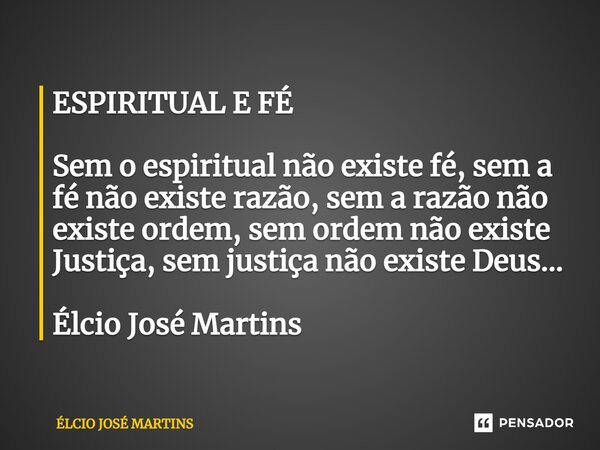 ⁠ESPIRITUAL E FÉ Sem o espiritual não existe fé, sem a fé não existe razão, sem a razão não existe ordem, sem ordem não existe Justiça, sem justiça não existe D... Frase de Elcio Jose Martins.