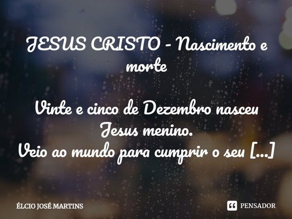 JESUS CRISTO - Nascimento e morte... Elcio Jose Martins - Pensador