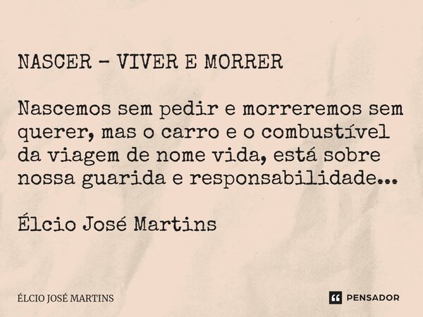 ⁠NASCER – VIVER E MORRER Nascemos sem pedir e morreremos sem querer, mas o carro e o combustível da viagem de nome vida, está sobre nossa guarida e responsabili... Frase de Elcio Jose Martins.