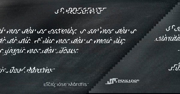 O PRESENTE O céu nos deu as estrelas, o sol nos deu a claridade do dia. A lua nos deu a meia luz, a igreja nos deu Jesus. Élcio José Martins... Frase de Elcio Jose Martins.