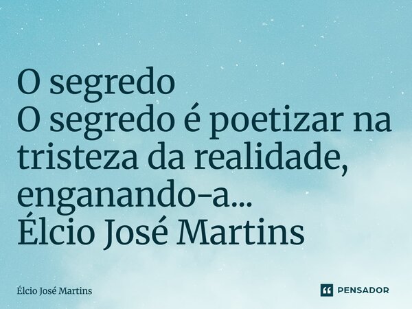 O segredo ⁠O segredo é poetizar na tristeza da realidade, enganando-a... Élcio José Martins... Frase de Elcio Jose Martins.