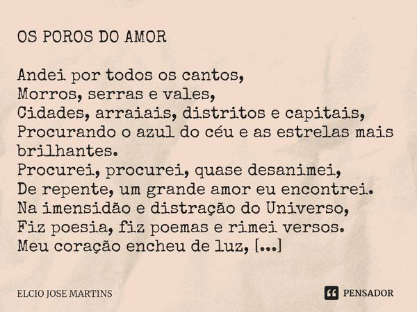 OS POROS DO AMOR Andei por todos os cantos,
Morros, serras e vales,
Cidades, arraiais, distritos e capitais,
Procurando o azul do céu e as estrelas mais brilhan... Frase de Elcio Jose Martins.