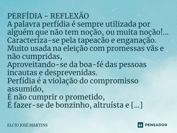 ⁠PERFÍDIA - REFLEXÃO A palavra perfídia é sempre utilizada por alguém que não tem noção, ou muita noção!... Caracteriza-se pela tapeacão e enganação. Muito usad... Frase de Elcio Jose Martins.