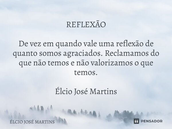 ⁠REFLEXÃO De vez em quando vale uma reflexão de quanto somos agraciados. Reclamamos do que não temos e não valorizamos o que temos. Élcio José Martins... Frase de Elcio Jose Martins.