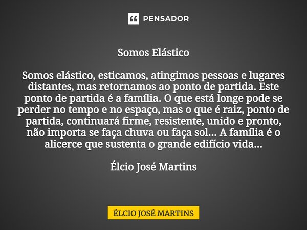 ⁠Somos Elástico Somos elástico, esticamos, atingimos pessoas e lugares distantes, mas retornamos ao ponto de partida. Este ponto de partida é a família. O que e... Frase de Elcio Jose Martins.