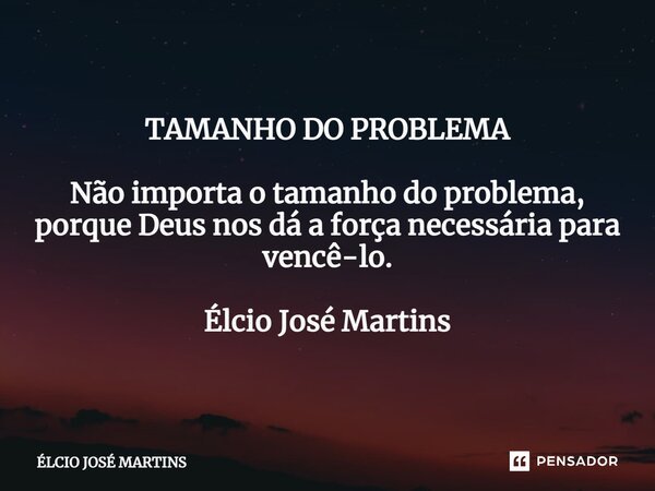 ⁠TAMANHO DO PROBLEMA Não importa o tamanho do problema, porque Deus nos dá a força necessária para vencê-lo. Élcio José Martins... Frase de Elcio Jose Martins.