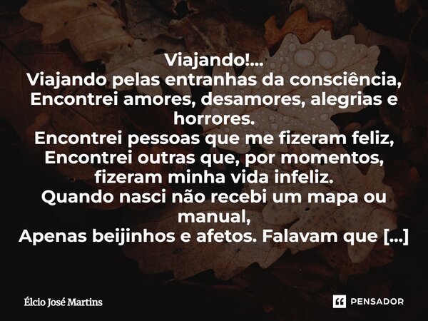 ⁠Viajando!... Viajando pelas entranhas da consciência, Encontrei amores, desamores, alegrias e horrores. Encontrei pessoas que me fizeram feliz, Encontrei outra... Frase de Elcio Jose Martins.