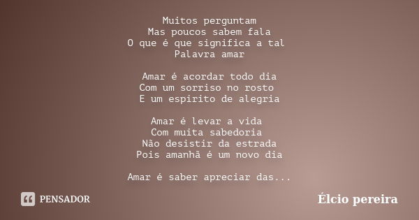 Muitos perguntam Mas poucos sabem fala O que é que significa a tal Palavra amar Amar é acordar todo dia Com um sorriso no rosto E um espirito de alegria Amar é ... Frase de Elcio pereira.