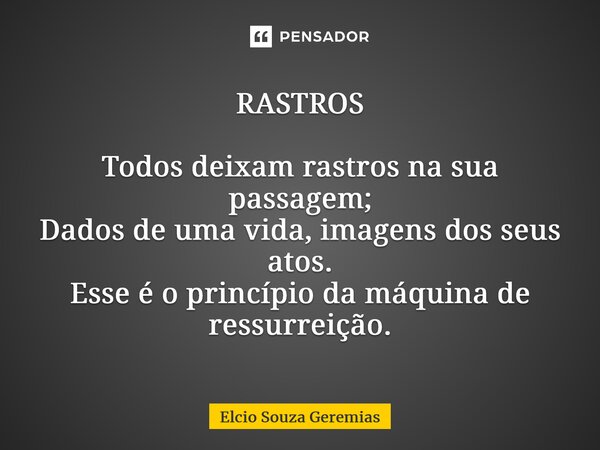 ⁠RASTROS Todos deixam rastros na sua passagem; Dados de uma vida, imagens dos seus atos. Esse é o princípio da máquina de ressurreição.... Frase de Elcio Souza Geremias.