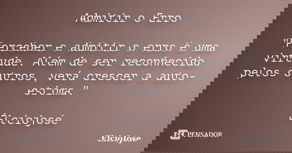 Admitir o Erro "Perceber e admitir o erro é uma virtude. Além de ser reconhecido pelos outros, verá crescer a auto-estima." Élciojosé... Frase de Elciojose.