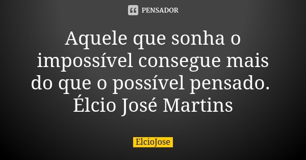 Aquele que sonha o impossível consegue mais do que o possível pensado. Élcio José Martins... Frase de elcioJose.