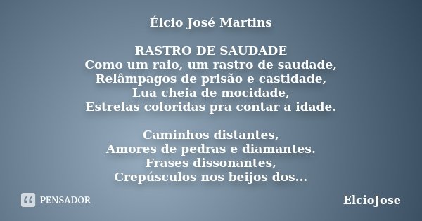 Élcio José Martins RASTRO DE SAUDADE Como um raio, um rastro de saudade, Relâmpagos de prisão e castidade, Lua cheia de mocidade, Estrelas coloridas pra contar ... Frase de ElcioJose.