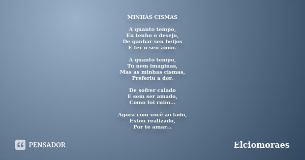 MINHAS CISMAS A quanto tempo, Eu tenho o desejo, De ganhar seu beijos E ter o seu amor. A quanto tempo, Tu nem imaginas, Mas as minhas cismas, Preferiu a dor. D... Frase de Elciomoraes.