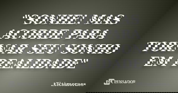 "SONHE! MAS ACORDE PARA TORNAR SEU SONHO EM REALIDADE"... Frase de Elciomoraes.