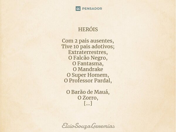 ⁠⁠HERÓIS Com 2 pais ausentes, Tive 10 pais adotivos; Extraterrestres, O Falcão Negro, O Fantasma, O Mandrake O Super Homem, O Professor Pardal, O Barão de Mauá,... Frase de ElcioSouzaGeremias.