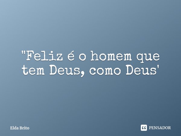 "⁠Feliz é o homem que tem Deus, como Deus'... Frase de Elda Brito.