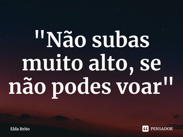 "⁠Não subas muito alto, se não podes voar"... Frase de Elda Brito.