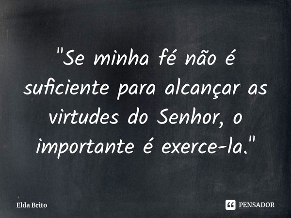 "⁠Se minha fé não é suficiente para alcançar as virtudes do Senhor, o importante é exerce-la."... Frase de Elda Brito.
