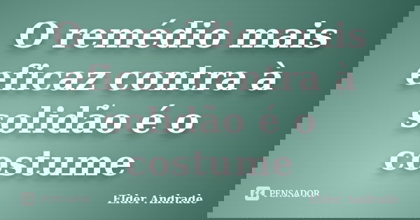 O remédio mais eficaz contra à solidão é o costume... Frase de Elder Andrade.