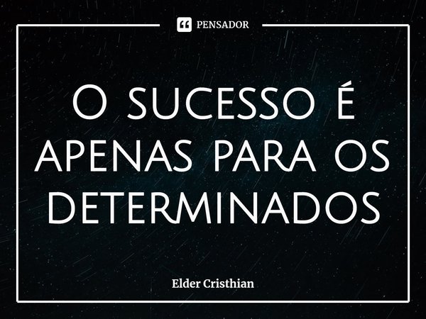 ⁠O sucesso é apenas para os determinados... Frase de Elder Cristhian.