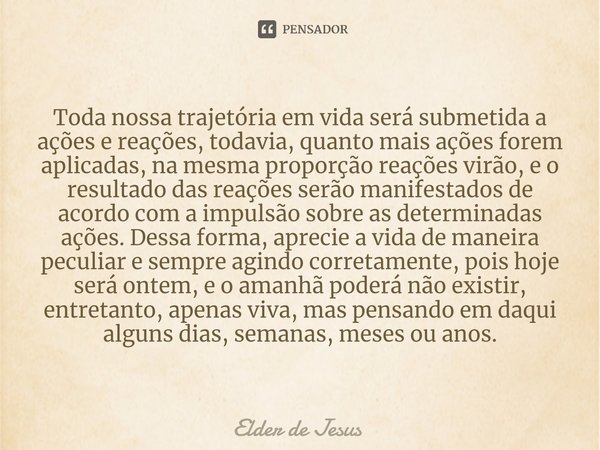 ⁠⁠Toda nossa trajetória em vida será submetida a ações e reações, todavia, quanto mais ações forem aplicadas, na mesma proporção reações virão, e o resultado da... Frase de Elder de Jesus.