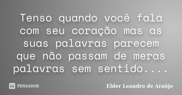 Tenso quando você fala com seu coração mas as suas palavras parecem que não passam de meras palavras sem sentido....... Frase de Elder Leandro de Araújo.