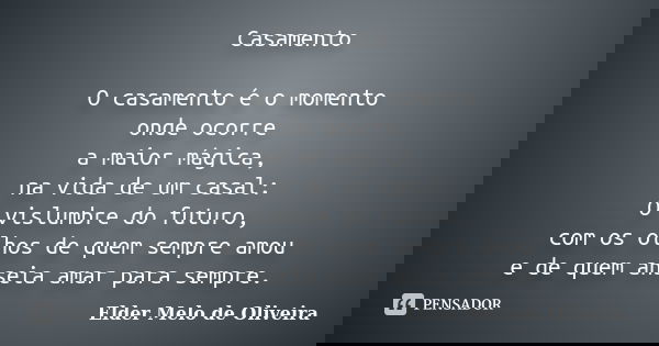 Casamento O casamento é o momento onde ocorre a maior mágica, na vida de um casal: O vislumbre do futuro, com os olhos de quem sempre amou e de quem anseia amar... Frase de Elder Melo de Oliveira.